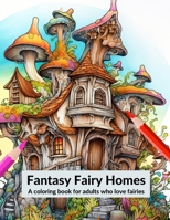 Fantasy Fairy Homes: A coloring for adults who love fairies B0CFXDQ68R Book Cover