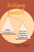 Eclipse of Justice: Ethics, Economics, and the Lost Traditions of American Catholicism 1606082485 Book Cover