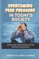 Overcoming Peer Pressure in Today's Society: Embracing Individuality Amidst Societal Expectation B0CVHFFGXM Book Cover