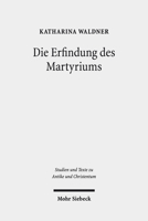 Die Erfindung Des Martyriums: Wahrheit, Recht Und Religiose Identitat in Hellenismus Und Kaiserzeit 3161523407 Book Cover