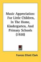 Music Appreciation for Little Children - In the Home, Kindergarten, and Primary Schools 1437067344 Book Cover