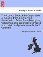 The Council Book of the Corporation of Kinsale, from 1652 to 1800. Illustrated. ... Edited from the original, with annals and appendices compiled from public and private records, by R. Caulfield. 1297016998 Book Cover