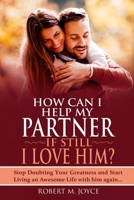 How Can I Help My Partner if still I Love Him ? Stop Doubting Your Greatness and Start Living an Awesome Life with him again: Relationship Goals, The B08NX2SZVH Book Cover