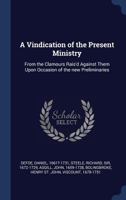 A Vindication of the Present Ministry: From the Clamours Rais'd Against Them Upon Occasion of the new Preliminaries 1340295512 Book Cover