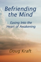 Befriending the Mind: Easing Into the Heart of Awakening 0998693685 Book Cover