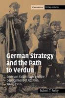 German Strategy and the Path to Verdun: Erich von Falkenhayn and the Development of Attrition, 1870-1916 (Cambridge Military Histories) 0521044367 Book Cover