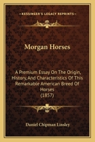 Morgan Horses: A Premium Essay On The Origin, History, And Characteristics Of This Remarkable American Breed Of Horses (1857) 1164930362 Book Cover