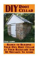 DIY Root Cellar: Basics to Building Your Own Root Cellar at Your Backyard and 10 Mistakes to Avoid: (Household Hacks, DIY Projects, Woodworking, DIY Ideas) 1546952101 Book Cover