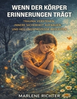 Wenn der Körper Erinnerungen trägt: Trauma verstehen, innere Sicherheit aufbauen und Heilungsprozesse begleiten (German Edition) B0GGG2Y4Y3 Book Cover