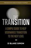 The Transition: A Simple Guide to Help Visionaries Transition to the Next Level 154079119X Book Cover