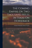 The Coming Empire Or Two Thousand Miles In Texas On Horseback 1017222916 Book Cover