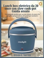 Lunch box elettrico da 20 once con slow cook-pot Guida utente: Un manuale pratico per un uso sicuro, la cura e la semplice preparazione dei pasti per anziani e nuovi utilizzatori. (Italian Edition) B0GLG65T8C Book Cover