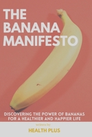 THE BANANA MANIFESTO: DISCOVERING THE POWER OF BANANAS FOR A HEALTHIER AND HAPPIER LIFE (Banana manifesto series) B0CTJ9MSC6 Book Cover