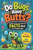 Do Bugs Have Butts?: A Weird, Gross, and Totally True Facts Book for Curious Kids B0H8WMV66P Book Cover