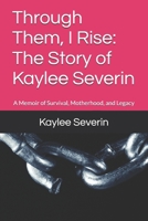 Through Them, I Rise: The Story of Kaylee Severin: A Memoir of Survival, Motherhood, and Legacy B0G767YSRM Book Cover