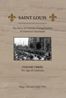 Saint Louis: The Story of Catholic Evangelization of America's Heartland: Vol 3: The Age of Cardinals 0939409100 Book Cover