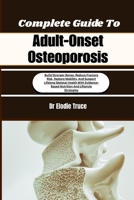 Complete Guide To Adult-Onset Osteoporosis: Build Stronger Bones, Reduce Fracture Risk, Restore Mobility, And Support Lifelong Skeletal Health With Evidence-Based Nutrition And Lifestyle Strategies B0HFF1NCZJ Book Cover