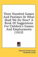 Three Hundred Games and Pastimes, Or, What Shall We Do Now?: A Book of Suggestions for Children's Games and Employments 0530453851 Book Cover