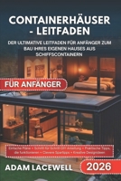 CONTAINERHÄUSER-LEITFADEN FÜR ANFÄNGER: Der ultimative Leitfaden für Anfänger zum Bau Ihres eigenen Hauses aus Schiffscontainern (German Edition) B0FN4CTFWY Book Cover