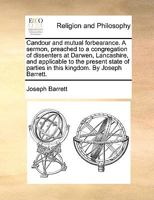 Candour and mutual forbearance. A sermon, preached to a congregation of dissenters at Darwen, Lancashire, and applicable to the present state of parties in this kingdom. By Joseph Barrett. 1171074905 Book Cover