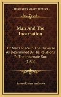 Man And The Incarnation: Or Man's Place In The Universe As Determined By His Relations To The Incarnate Son 1165544725 Book Cover