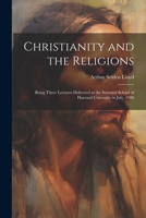 Christianity and the Religions: Being Three Lectures Delivered at the Summer School of Harvard University in July, 1908 1021407488 Book Cover