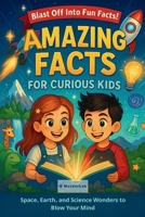 Amazing Facts for Curious Kids: Space, Earth, and Science Wonders to Blow Your Mind B0FNNB7B1L Book Cover