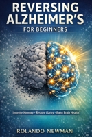 REVERSING ALZHEIMER'S FOR BEGINNERS: Simple Daily Habits, Brain-Boosting Foods, and Memory Exercises to Improve Cognitive Health and Slow Mental Decline Naturally B0GRG8DV9T Book Cover