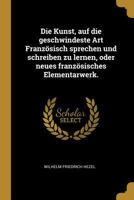 Die Kunst, Auf Die Geschwindeste Art Franz�sisch Sprechen Und Schreiben Zu Lernen, Oder Neues Franz�sisches Elementarwerk. 0274828405 Book Cover