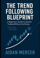 The Trend Following Blueprint: A Beginner's Guide to System Trading Without the Stress B0F9HHGGG6 Book Cover