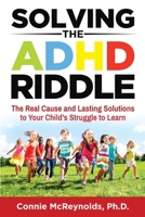 Solving the ADHD Riddle: The Real Cause and Lasting Solutions to Your Child’s Struggle to Learn B0C2SG4SDJ Book Cover