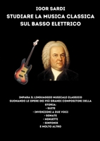 Studiare la musica classica sul basso elettrico: Analisi e spartiti per basso a 4 corde delle più grandi opere di compositori classici, tra tutti ... Invenzioni e molto altro! 1447680383 Book Cover