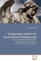 Compassion within the Nurse-Patient Relationship: Nurses' and Older Adult Patients' Perceptions of Compassion within an Acute Care Setting 363918940X Book Cover