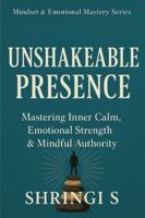 Unshakeable Presence: Mastering Inner Calm, Emotional Strength & Mindful Authority: A Practical Guide to Calm, Clarity & Unbreakable Self-Mastery (Mindset & Emotional Mastery Series) B0G52KT73J Book Cover