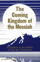 The Coming Kingdom of the Messiah: A Solution to the Riddle of the New Testament 0967324904 Book Cover