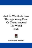 An Old World, as Seen Through Young Eyes, or, Travels Around the World [microform] 1013883292 Book Cover