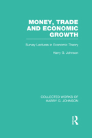 Money, Trade and Economic Growth (Collected Works of Harry Johnson): Survey Lectures in Economic Theory: Volume 2 (Collected Works of Harry G. Johnson) 0415831733 Book Cover