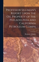 Professor Silliman's Report Upon the oil Property of the Philadelphia and California Petroleum Compa 1018954570 Book Cover
