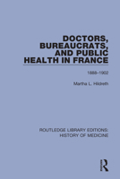 Doctors, Bureaucrats, and Public Health in France: 1888-1902 1138394327 Book Cover
