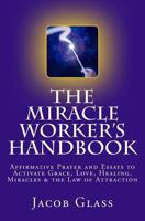 The Miracle Worker's Handbook: Affirmative Prayer and Essays to Activate Grace, Love, Healing, Miracles and the Law of Attraction 1500304204 Book Cover