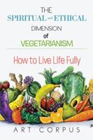 The Spiritual and Ethical Dimension of Vegetarianism: How to Live Life Fully 1499045263 Book Cover