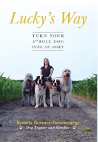 Lucky's Way: Turn Your A**hole Dog into an Asset 1525555057 Book Cover