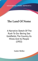 The Land Of Nome: A Narrative Sketch Of The Rush To Our Bering Sea Goldfields, The Country, Its Mines And Its People 1164898337 Book Cover