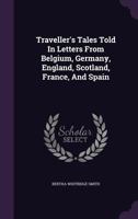 Traveller's Tales Told in Letters from Belgium, Germany, England, Scotland, France, and Spain 1143165241 Book Cover