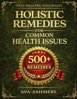 Holistic Remedies for Common Health Issues: Food, Herbs, Oils, and Therapies for Natural Healing (Self Healing Naturally: The Essential Health and Wellness) B0G56T69J6 Book Cover