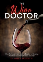 The Wine Doctor: Wine for beginners from a Doctor of Nursing Practice and French Wine Scholar B0BGJTLV54 Book Cover