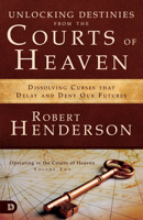 Unlocking Destinies From the Courts of Heaven: Dissolving Curses That Delay and Deny Our Futures 0977246043 Book Cover