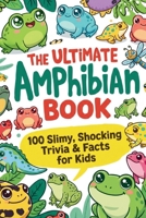 The Ultimate Amphibian Book: 100 Slimy, Shocking Trivia & Facts for Kids: Mind-Blowing Discoveries About Frogs, Salamanders & Caecilians for Curious Young Explorers B0H4XPC94Q Book Cover