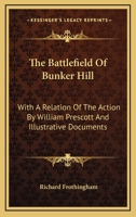 The Battlefield Of Bunker Hill: With A Relation Of The Action By William Prescott And Illustrative Documents 1163750913 Book Cover