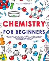 Chemistry for Beginners: The Comprehensive Guide to Easily Learn Chemistry in Less than 5 Minutes a Day with Illustrations to Aid in Visualizing The Fundamental Concepts 1088273548 Book Cover